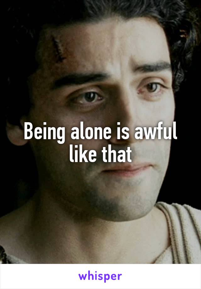 Being alone is awful like that