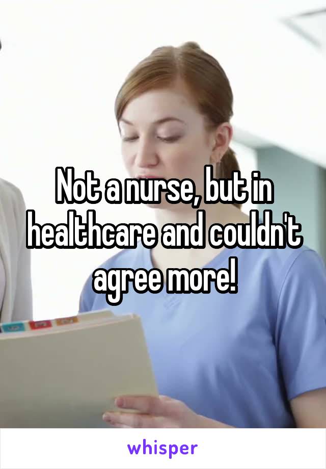 Not a nurse, but in healthcare and couldn't agree more!