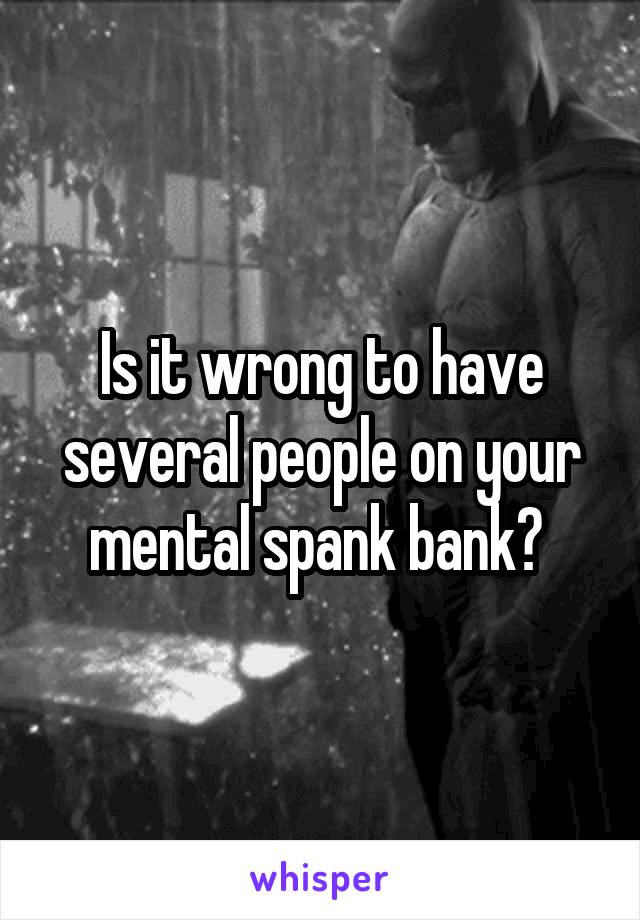 Is it wrong to have several people on your mental spank bank? 