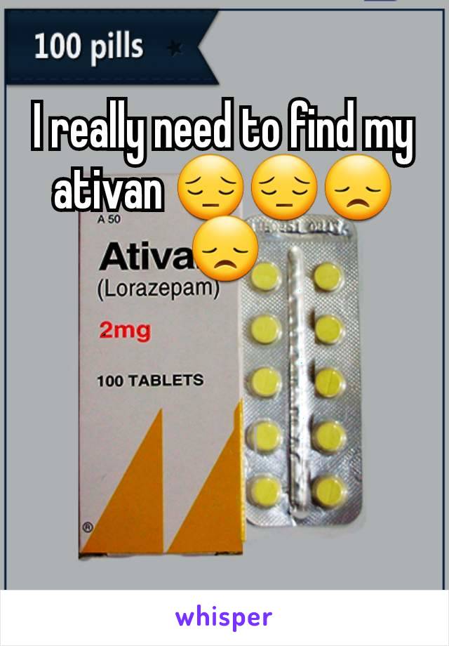 I really need to find my ativan 😔😔😞😞