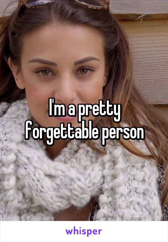 I'm a pretty forgettable person