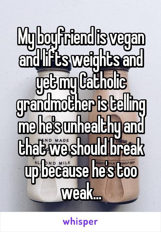 My boyfriend is vegan and lifts weights and yet my Catholic grandmother is telling me he's unhealthy and that we should break up because he's too weak...