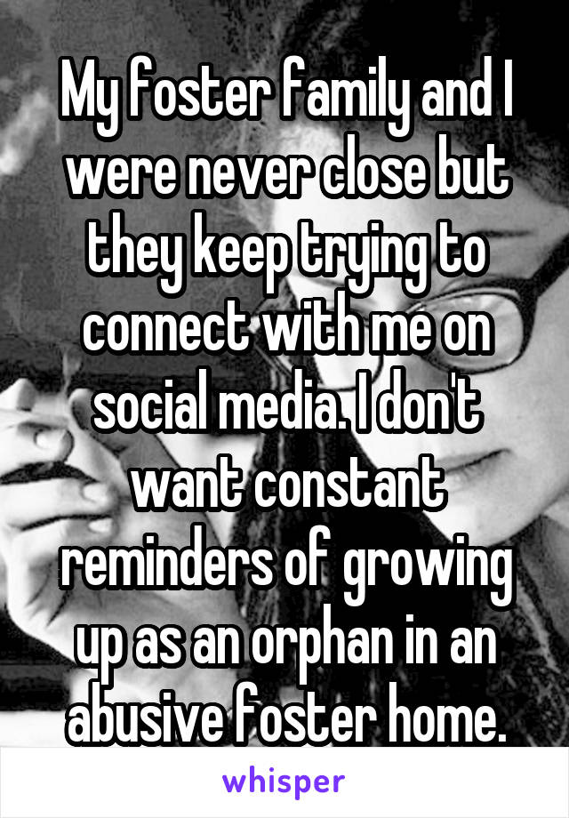 My foster family and I were never close but they keep trying to connect with me on social media. I don't want constant reminders of growing up as an orphan in an abusive foster home.