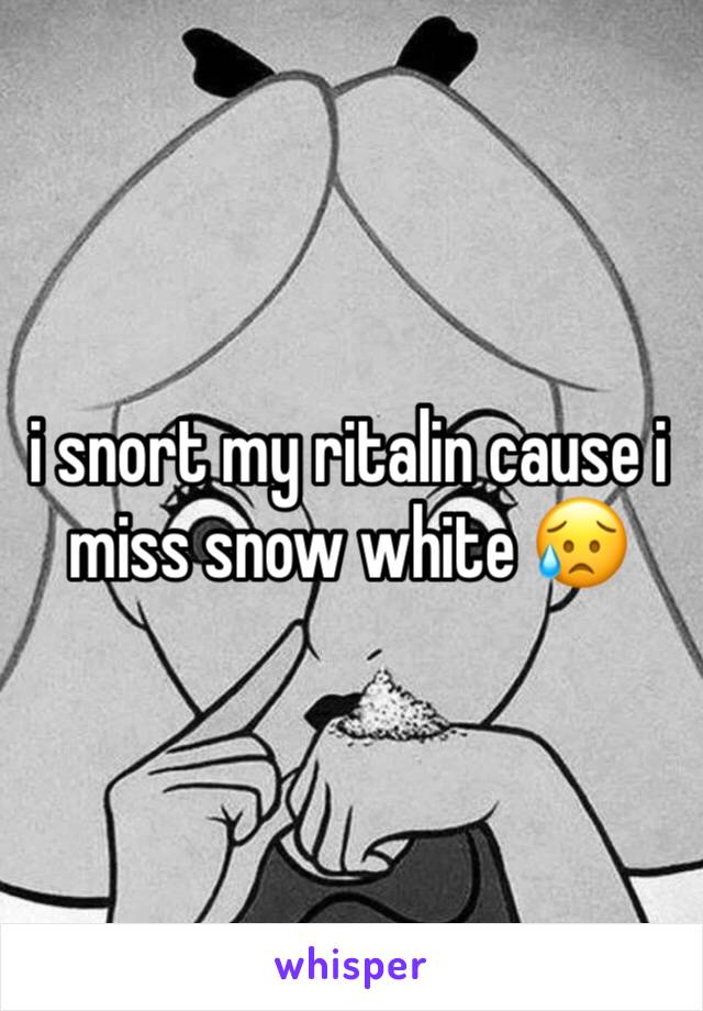 i snort my ritalin cause i miss snow white 😥