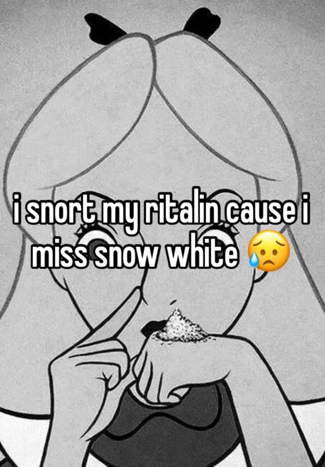 i snort my ritalin cause i miss snow white 😥