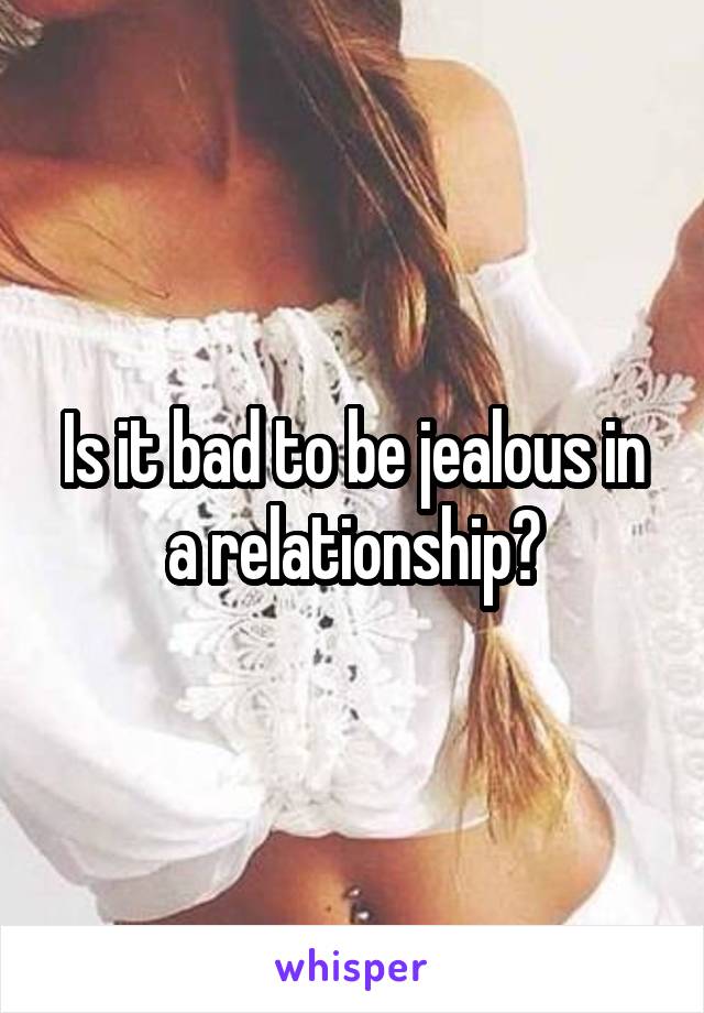 Is it bad to be jealous in a relationship?