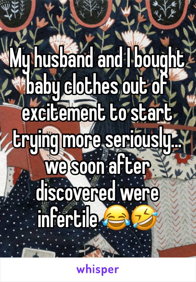 My husband and I bought baby clothes out of excitement to start trying more seriously... we soon after discovered were infertile 😂🤣