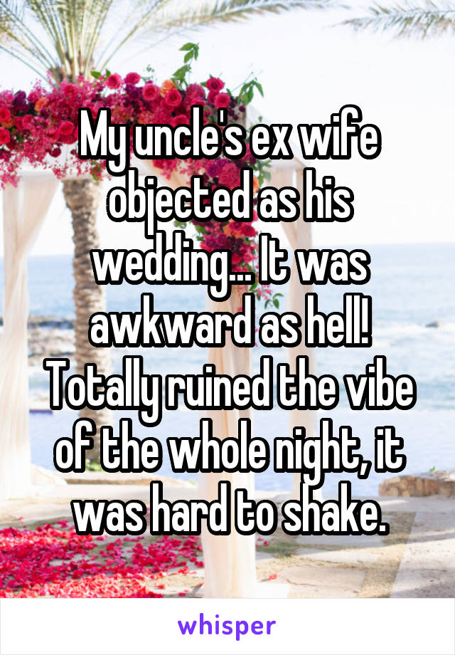 My uncle's ex wife objected as his wedding... It was awkward as hell! Totally ruined the vibe of the whole night, it was hard to shake.