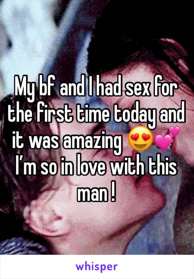 My bf and I had sex for the first time today and it was amazing 😍💕 I’m so in love with this man ! 