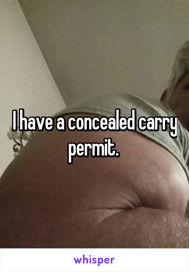 I have a concealed carry permit. 