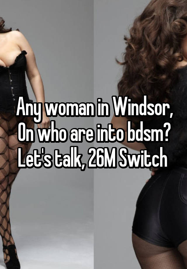 Any woman in Windsor, On who are into bdsm? Let's talk, 26M Switch 
