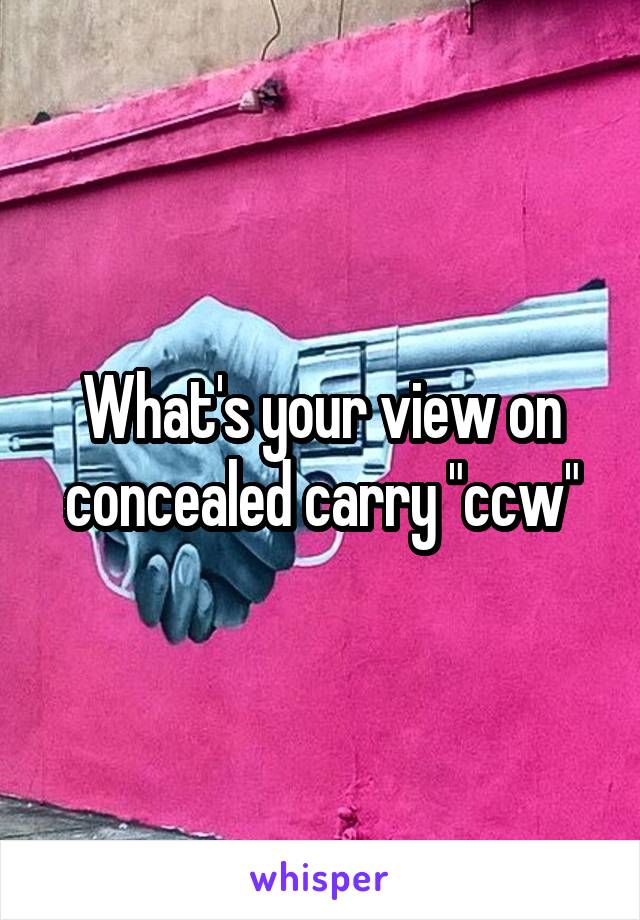 What's your view on concealed carry "ccw"