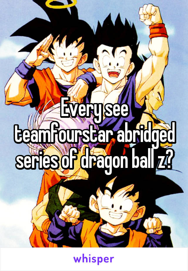 Every see teamfourstar abridged series of dragon ball z?