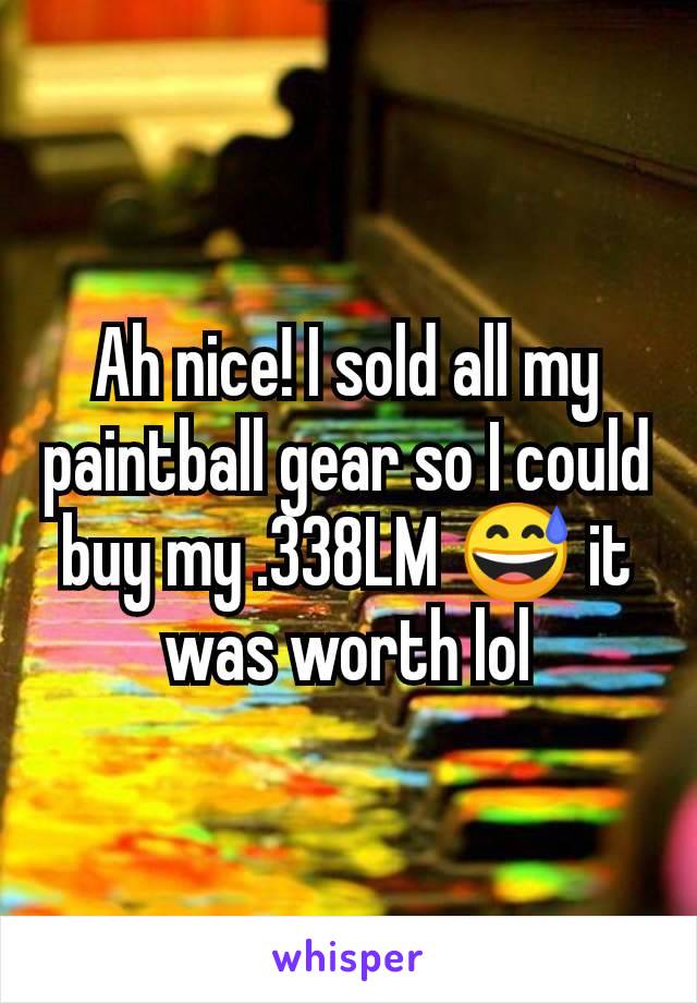 Ah nice! I sold all my paintball gear so I could buy my .338LM 😅 it was worth lol