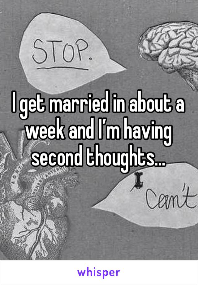 I get married in about a week and I’m having second thoughts...