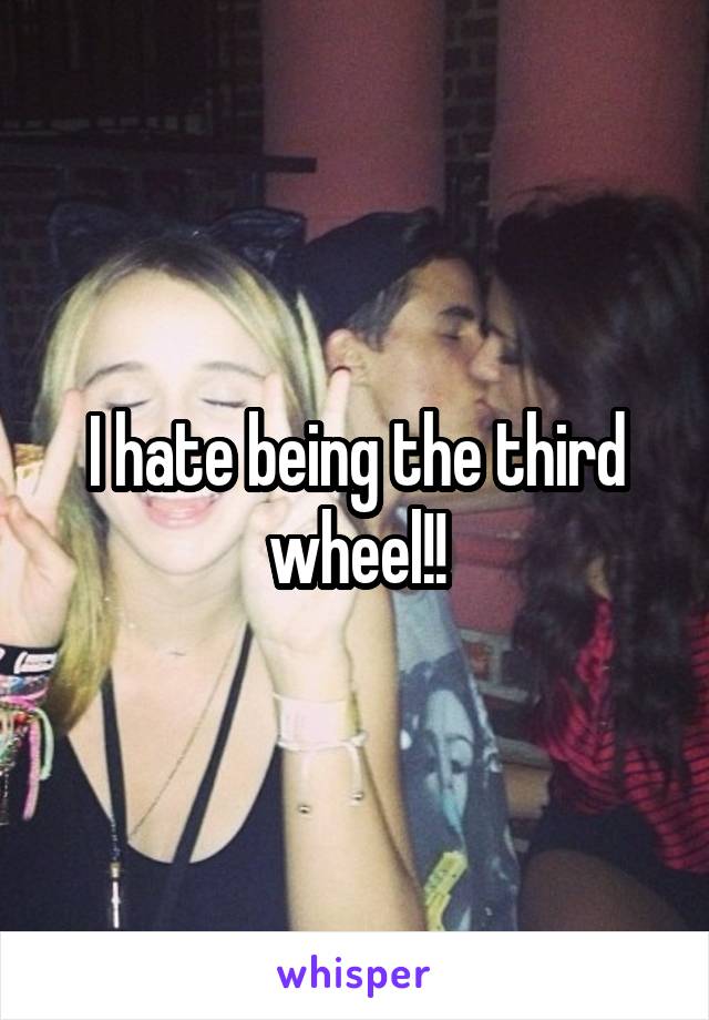  I hate being the third wheel!!