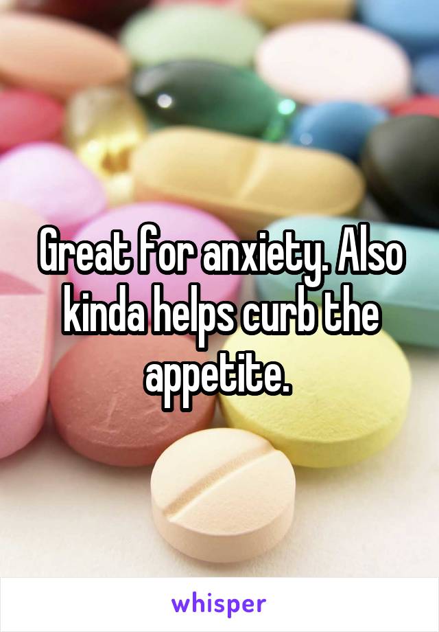 Great for anxiety. Also kinda helps curb the appetite. 