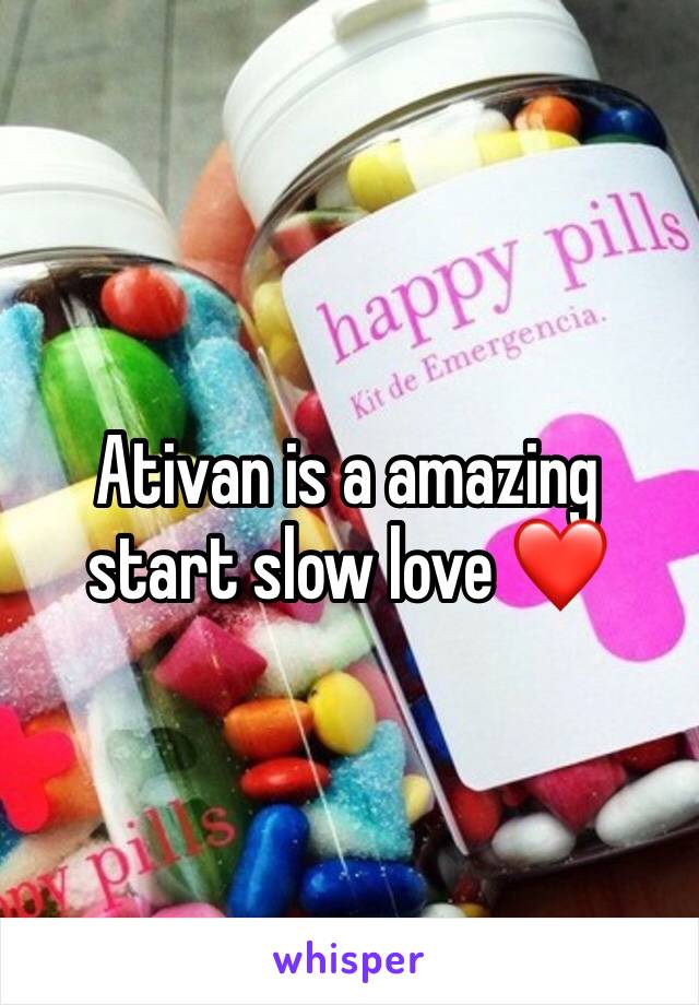 Ativan is a amazing start slow love ❤️ 