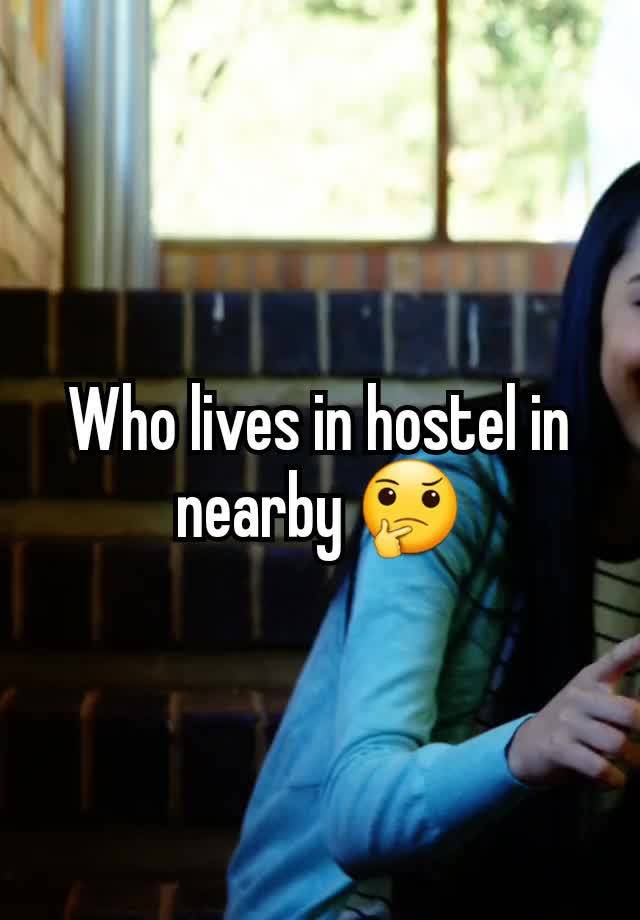 Who lives in hostel in nearby 🤔