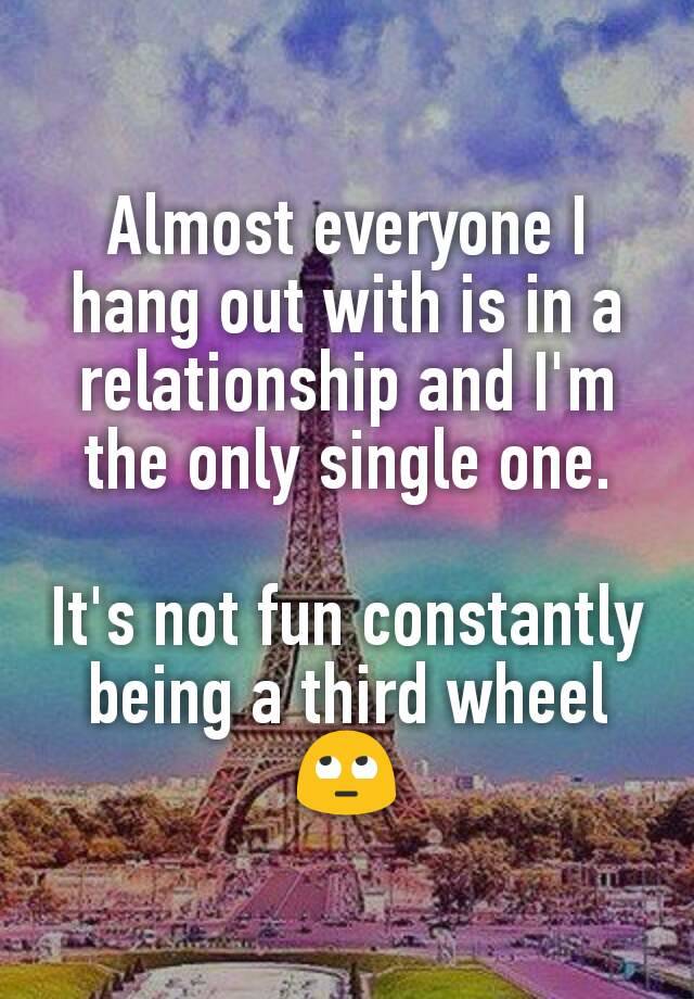 Almost everyone I hang out with is in a relationship and I'm the only single one.

It's not fun constantly being a third wheel 🙄