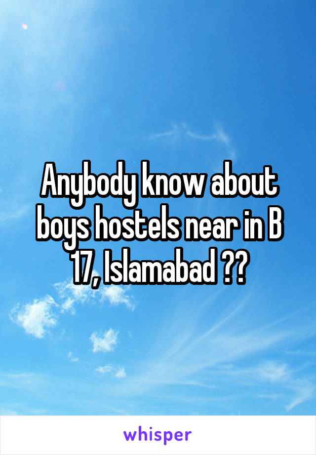 Anybody know about boys hostels near in B 17, Islamabad ??