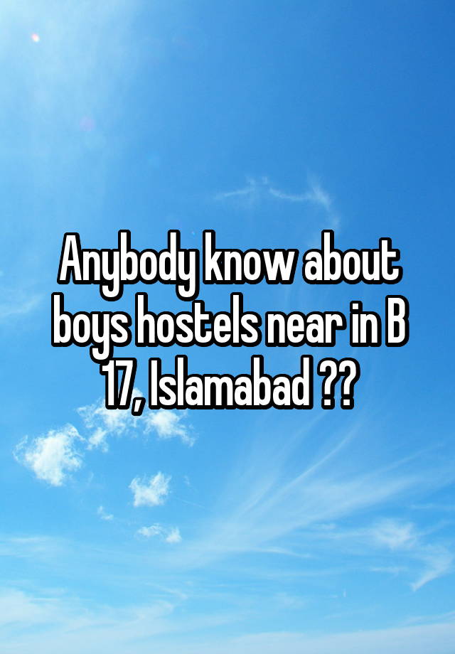 Anybody know about boys hostels near in B 17, Islamabad ??