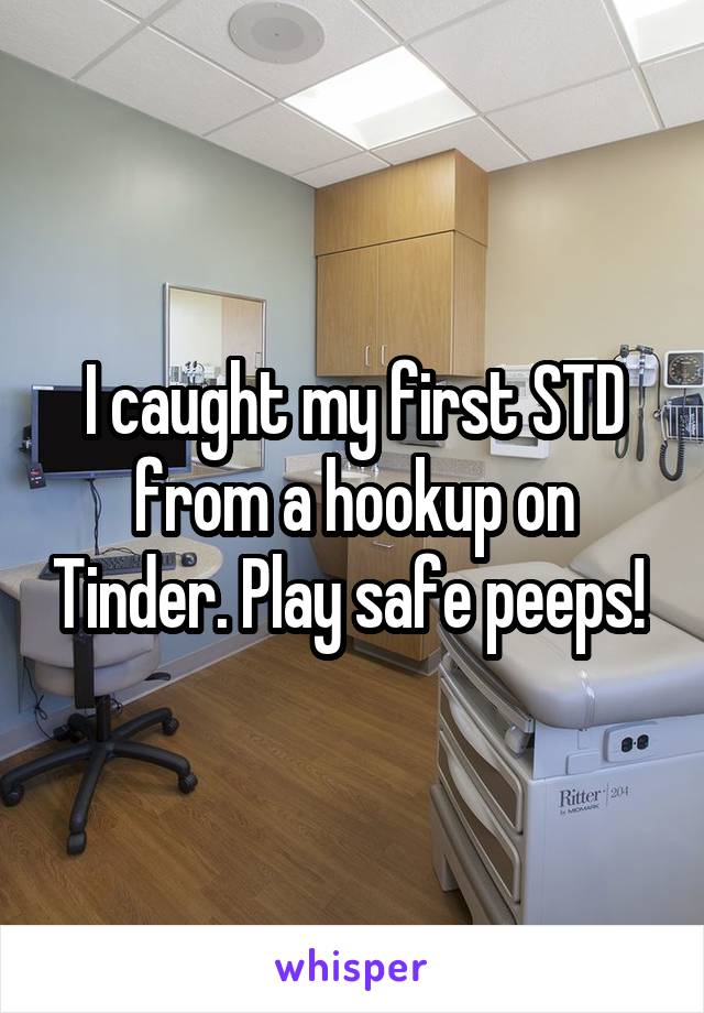 I caught my first STD from a hookup on Tinder. Play safe peeps! 