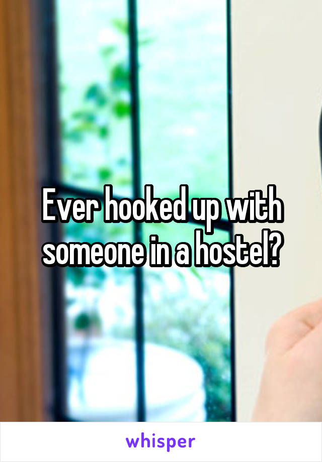 Ever hooked up with someone in a hostel?