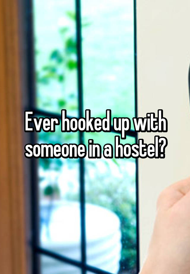 Ever hooked up with someone in a hostel?