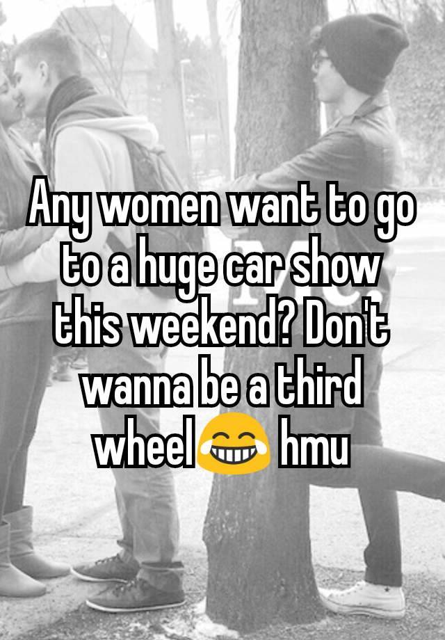 Any women want to go to a huge car show this weekend? Don't wanna be a third wheel😂 hmu