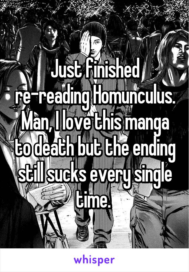 Just finished re-reading Homunculus. Man, I love this manga to death but the ending still sucks every single time. 