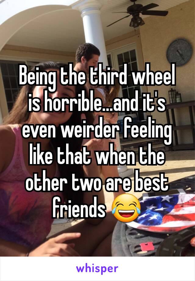 Being the third wheel is horrible...and it's even weirder feeling like that when the other two are best friends 😂