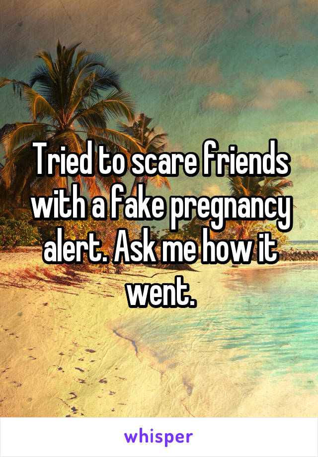 Tried to scare friends with a fake pregnancy alert. Ask me how it went.