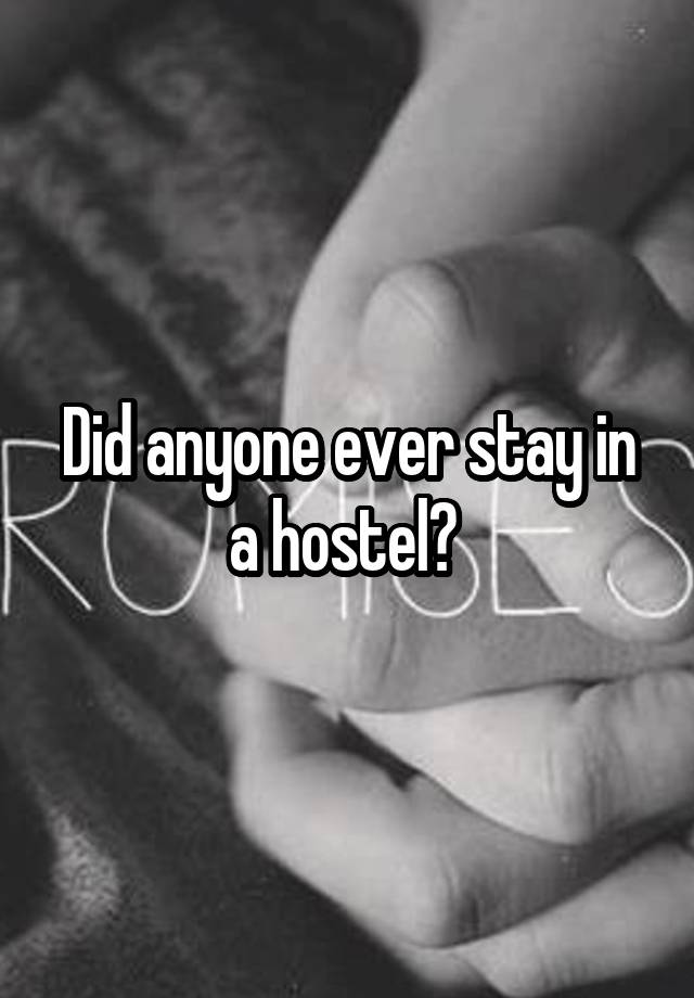 Did anyone ever stay in a hostel? 