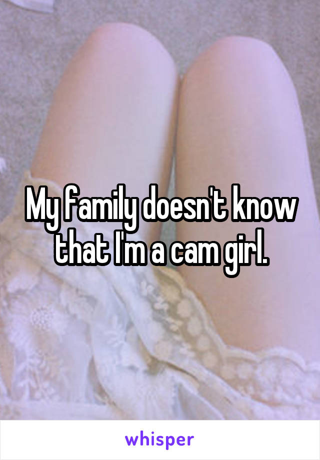 My family doesn't know that I'm a cam girl.