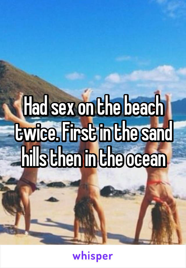 Had sex on the beach twice. First in the sand hills then in the ocean