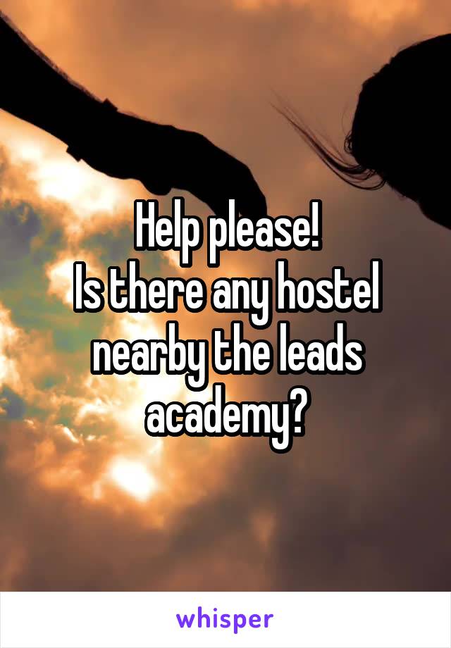 Help please!
Is there any hostel nearby the leads academy?