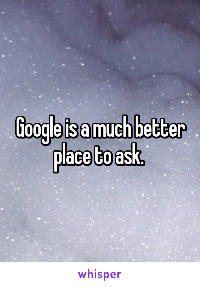 Google is a much better place to ask. 