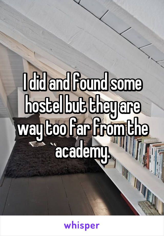 I did and found some hostel but they are way too far from the academy.