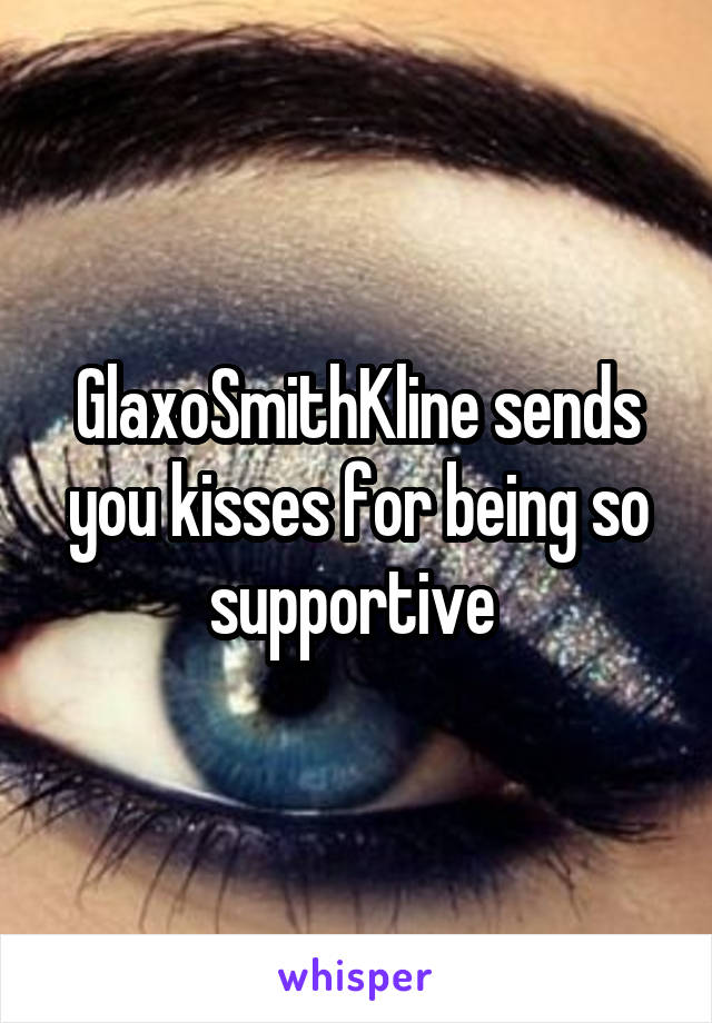 GlaxoSmithKline sends you kisses for being so supportive 