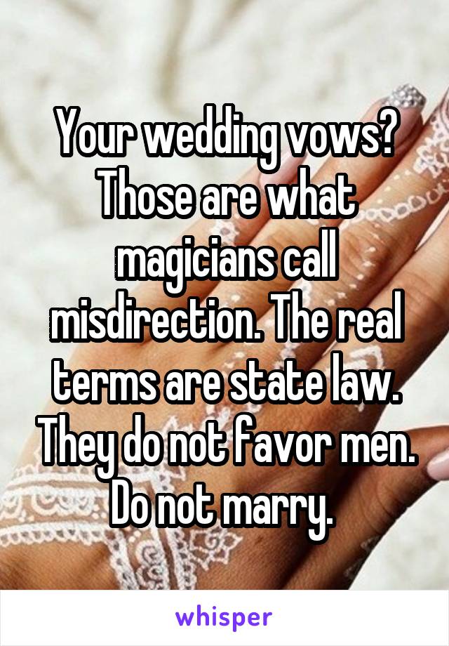 Your wedding vows? Those are what magicians call misdirection. The real terms are state law. They do not favor men. Do not marry. 