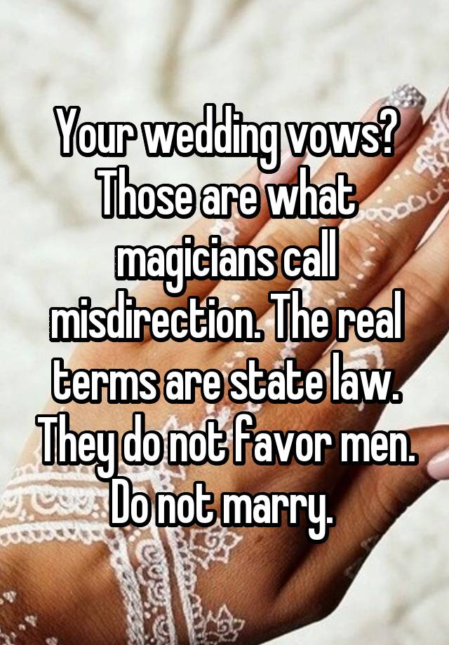 Your wedding vows? Those are what magicians call misdirection. The real terms are state law. They do not favor men. Do not marry. 