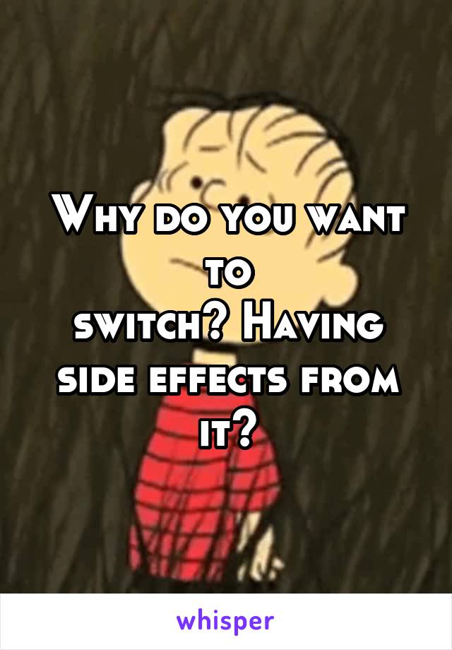 Why do you want to
switch? Having side effects from it?