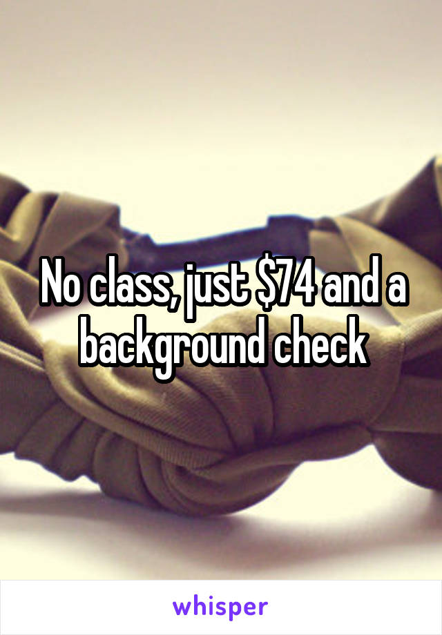 No class, just $74 and a background check