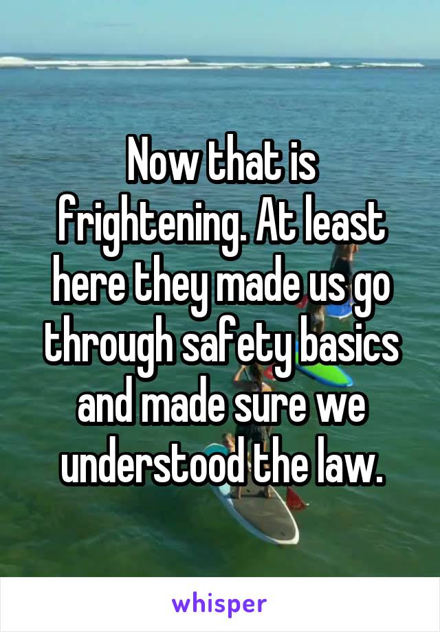 Now that is frightening. At least here they made us go through safety basics and made sure we understood the law.