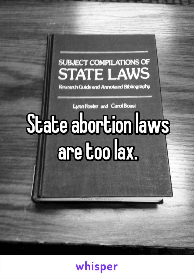 State abortion laws are too lax.