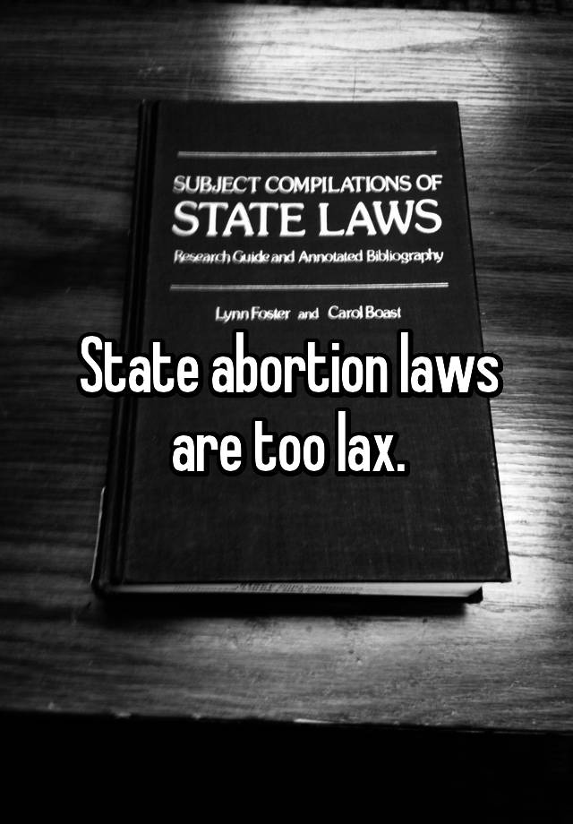 State abortion laws are too lax.