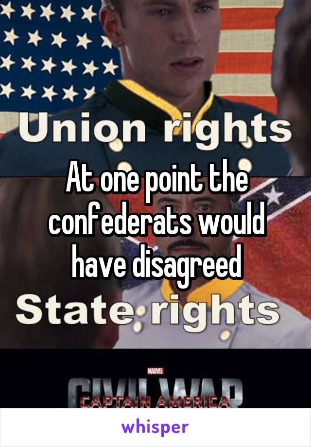 At one point the confederats would have disagreed