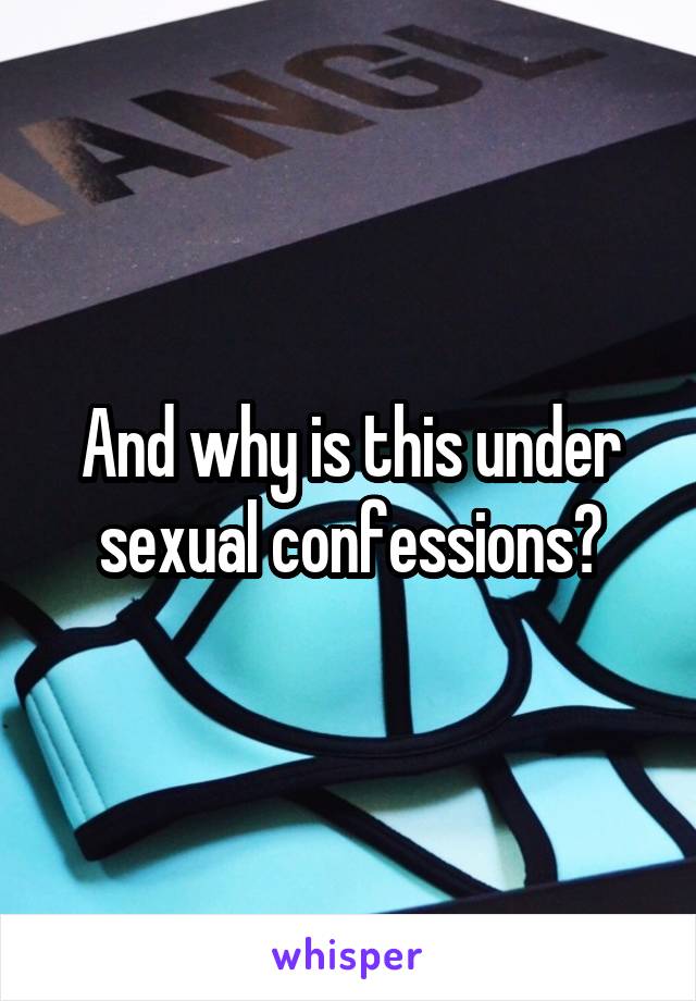 And why is this under sexual confessions?