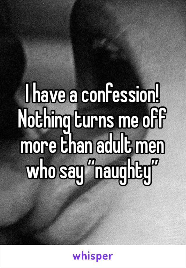 I have a confession! Nothing turns me off more than adult men who say “naughty”